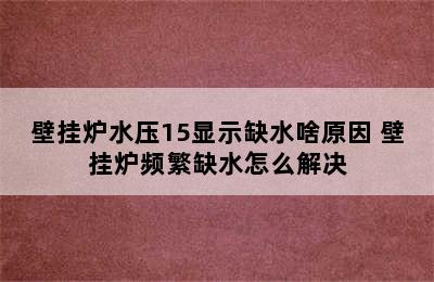 壁挂炉水压15显示缺水啥原因 壁挂炉频繁缺水怎么解决